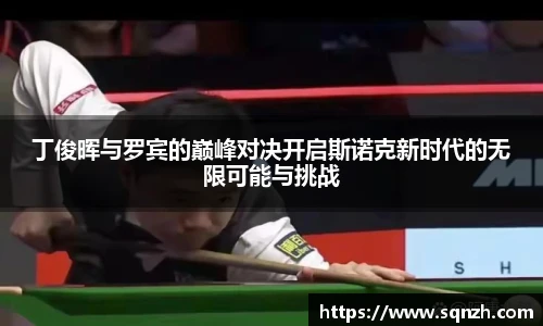 丁俊晖与罗宾的巅峰对决开启斯诺克新时代的无限可能与挑战